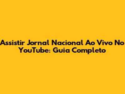 Assistir Jornal Nacional Ao Vivo No YouTube: Guia Completo