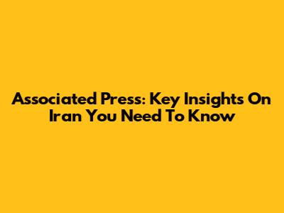 Associated Press: Key Insights On Iran You Need To Know