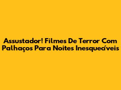 Assustador! Filmes De Terror Com Palhaços Para Noites Inesquecíveis