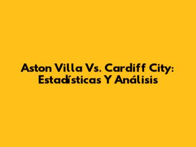 Aston Villa Vs. Cardiff City: Estadísticas Y Análisis