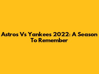Astros Vs Yankees 2022: A Season To Remember