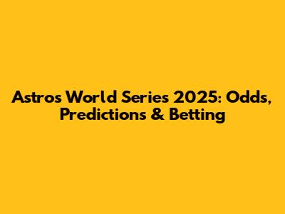 Astros World Series 2025: Odds, Predictions & Betting