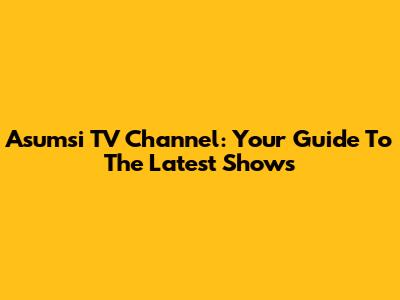 Asumsi TV Channel: Your Guide To The Latest Shows