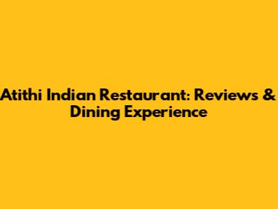 Atithi Indian Restaurant: Reviews & Dining Experience