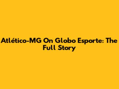 Atlético-MG On Globo Esporte: The Full Story