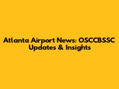 Atlanta Airport News: OSCCBSSC Updates & Insights