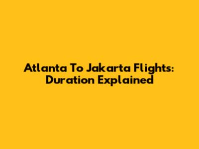 Atlanta To Jakarta Flights: Duration Explained