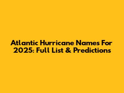 Atlantic Hurricane Names For 2025: Full List & Predictions