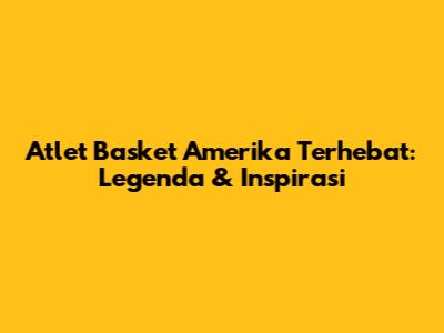 Atlet Basket Amerika Terhebat: Legenda & Inspirasi