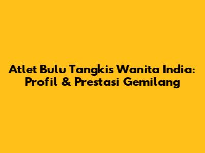Atlet Bulu Tangkis Wanita India: Profil & Prestasi Gemilang