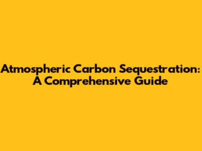 Atmospheric Carbon Sequestration: A Comprehensive Guide