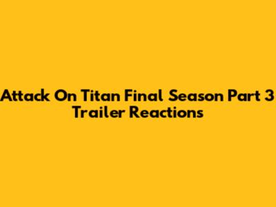 Attack On Titan Final Season Part 3 Trailer Reactions