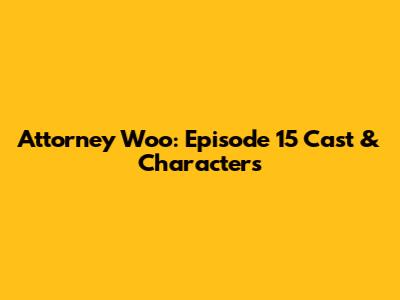 Attorney Woo: Episode 15 Cast & Characters