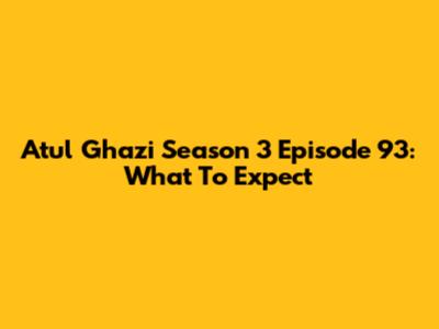 Atul Ghazi Season 3 Episode 93: What To Expect