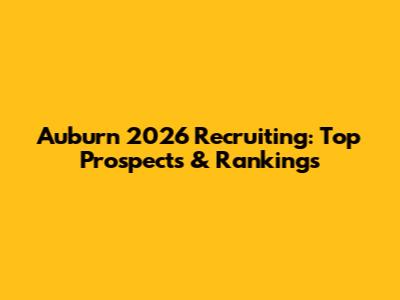 Auburn 2026 Recruiting: Top Prospects & Rankings