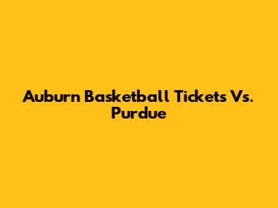 Auburn Basketball Tickets Vs. Purdue