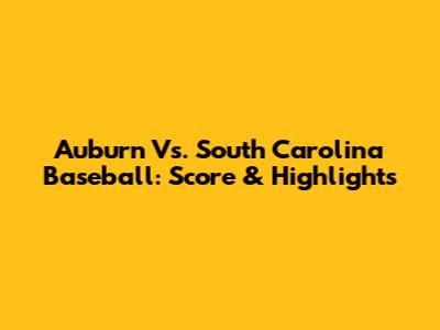 Auburn Vs. South Carolina Baseball: Score & Highlights