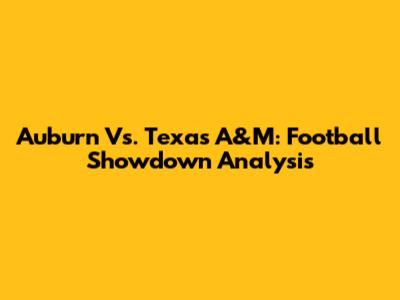 Auburn Vs. Texas A&M: Football Showdown Analysis