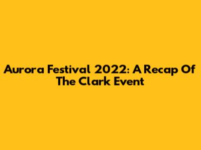 Aurora Festival 2022: A Recap Of The Clark Event