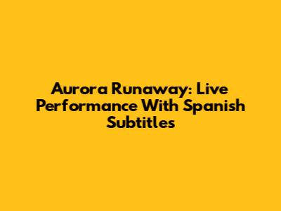 Aurora Runaway: Live Performance With Spanish Subtitles