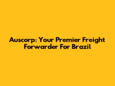 Auscorp: Your Premier Freight Forwarder For Brazil