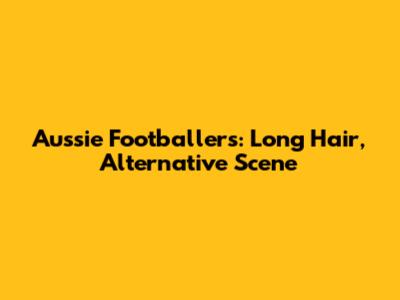 Aussie Footballers: Long Hair, Alternative Scene