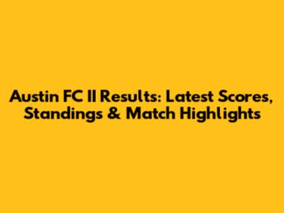 Austin FC II Results: Latest Scores, Standings & Match Highlights