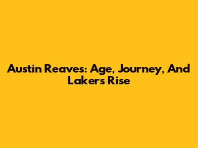Austin Reaves: Age, Journey, And Lakers' Rise