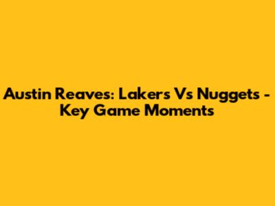 Austin Reaves: Lakers Vs Nuggets - Key Game Moments