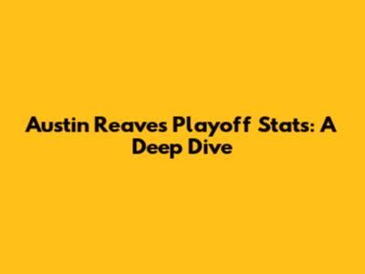 Austin Reaves Playoff Stats: A Deep Dive