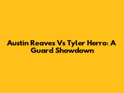 Austin Reaves Vs Tyler Herro: A Guard Showdown