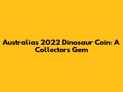 Australia's 2022 Dinosaur Coin: A Collector's Gem
