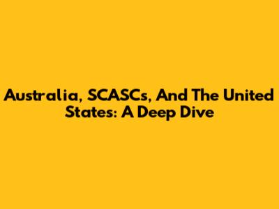 Australia, SCASCs, And The United States: A Deep Dive