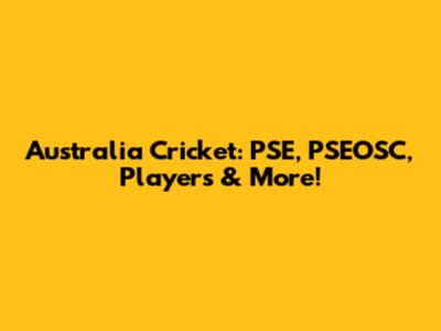 Australia Cricket: PSE, PSEOSC, Players & More!