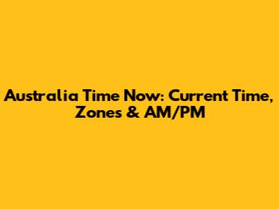 Australia Time Now: Current Time, Zones & AM/PM