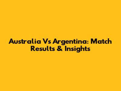 Australia Vs Argentina: Match Results & Insights