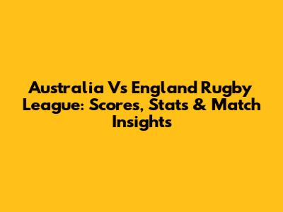 Australia Vs England Rugby League: Scores, Stats & Match Insights