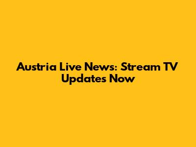Austria Live News: Stream TV Updates Now