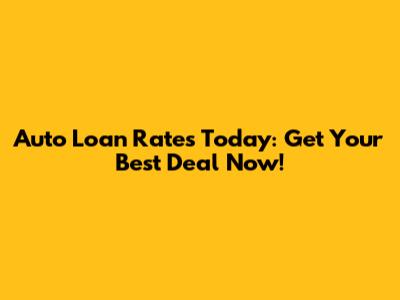 Auto Loan Rates Today: Get Your Best Deal Now!