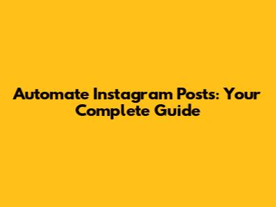 Automate Instagram Posts: Your Complete Guide