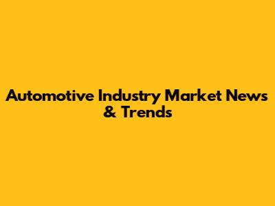 Automotive Industry Market News & Trends