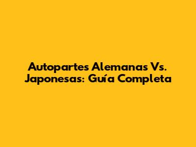 Autopartes Alemanas Vs. Japonesas: Guía Completa