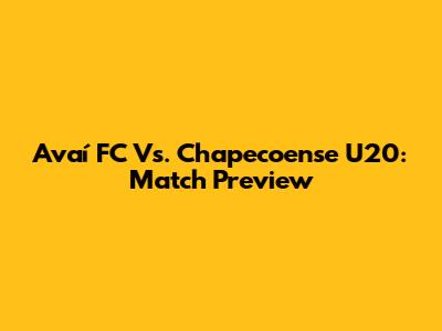Avaí FC Vs. Chapecoense U20: Match Preview