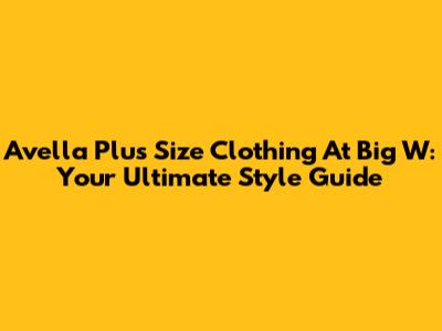 Avella Plus Size Clothing At Big W: Your Ultimate Style Guide