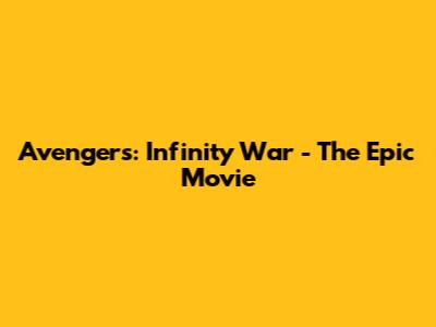 Avengers: Infinity War - The Epic Movie