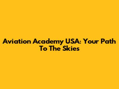 Aviation Academy USA: Your Path To The Skies