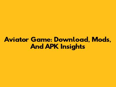 Aviator Game: Download, Mods, And APK Insights