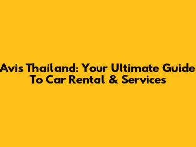 Avis Thailand: Your Ultimate Guide To Car Rental & Services