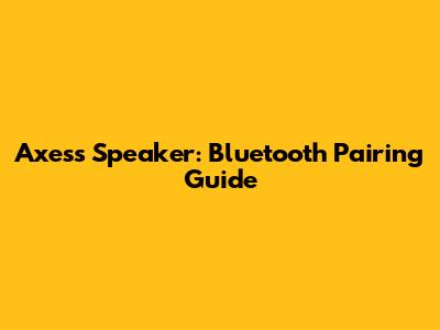 Axess Speaker: Bluetooth Pairing Guide