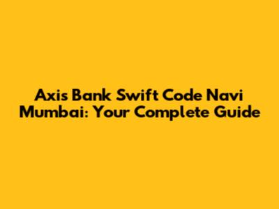 Axis Bank Swift Code Navi Mumbai: Your Complete Guide